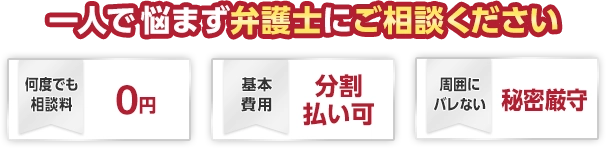 何度でも相談料0円 基本費用分割払い可 周囲にバレない秘密厳守